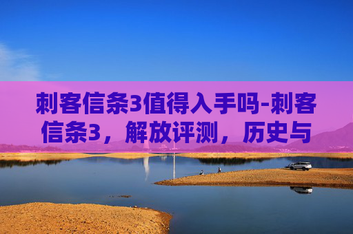 刺客信条3值得入手吗-刺客信条3，解放评测，历史与技术的完美融合