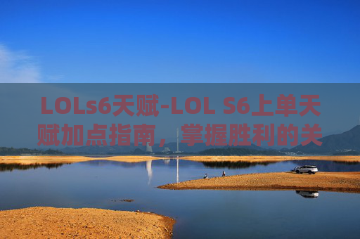 LOLs6天赋-LOL S6上单天赋加点指南，掌握胜利的关键