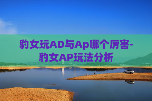 豹女玩AD与Ap哪个厉害-豹女AP玩法分析