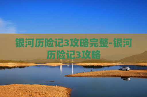 银河历险记3攻略完整-银河历险记3攻略 银河历险记3攻略完整-银河历险记3攻略
