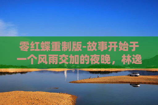 零红蝶重制版-故事开始于一个风雨交加的夜晚，林逸在一次偶然的机会中，看到了一只奇特的蝴蝶——它的身体呈现出一种奇异的红色，翅膀上似乎有着某种文字或符号。这只蝴蝶似乎并不寻常，它似乎在引导林逸走向某个未知的地方