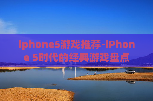 iphone5游戏推荐-iPhone 5时代的经典游戏盘点 iphone5游戏推荐-iPhone 5时代的经典游戏盘点