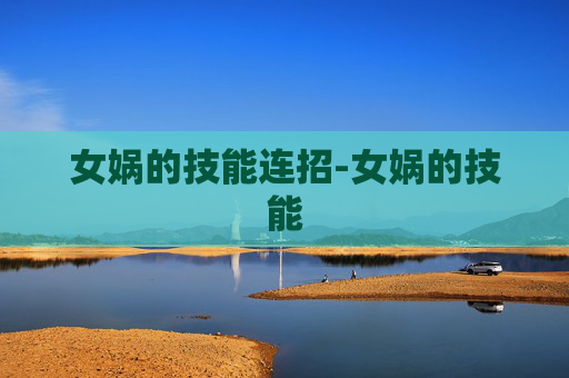 女娲的技能连招-女娲的技能