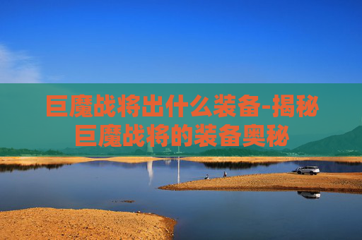 巨魔战将出什么装备-揭秘巨魔战将的装备奥秘