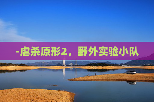 -虐杀原形2，野外实验小队