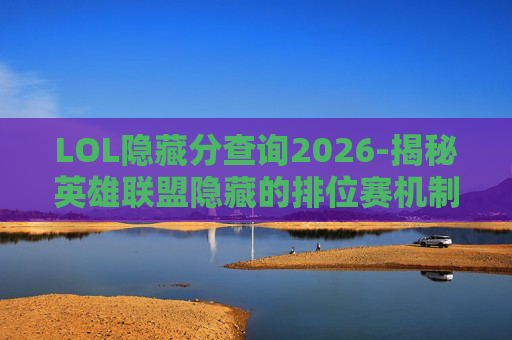 LOL隐藏分查询2026-揭秘英雄联盟隐藏的排位赛机制，如何提升你的游戏水平