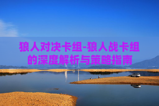 狼人对决卡组-狼人战卡组的深度解析与策略指南