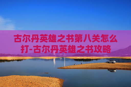 古尔丹英雄之书第八关怎么打-古尔丹英雄之书攻略