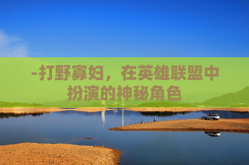 -打野寡妇，在英雄联盟中扮演的神秘角色