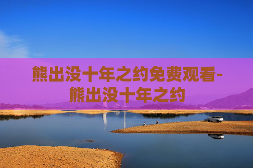 熊出没十年之约免费观看-熊出没十年之约
