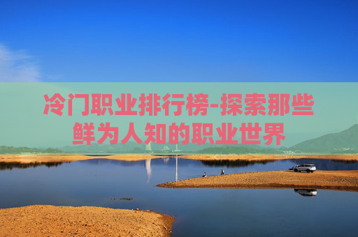 冷门职业排行榜-探索那些鲜为人知的职业世界