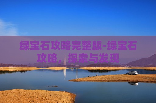 绿宝石攻略完整版-绿宝石攻略,探索与发现 绿宝石攻略完整版-绿宝石攻略,探索与发现