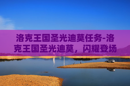 洛克王国圣光迪莫任务-洛克王国圣光迪莫，闪耀登场的神秘宠物