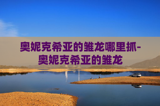 奥妮克希亚的雏龙哪里抓-奥妮克希亚的雏龙