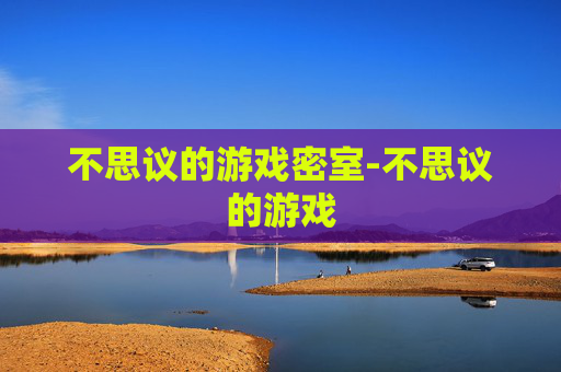 不思议的游戏密室-不思议的游戏 不思议的游戏密室-不思议的游戏