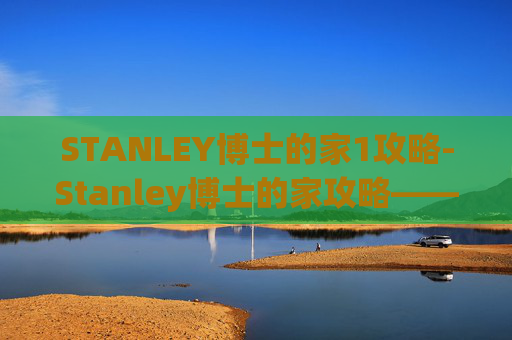 STANLEY博士的家1攻略-Stanley博士的家攻略——探索隐藏在细节中的奥秘