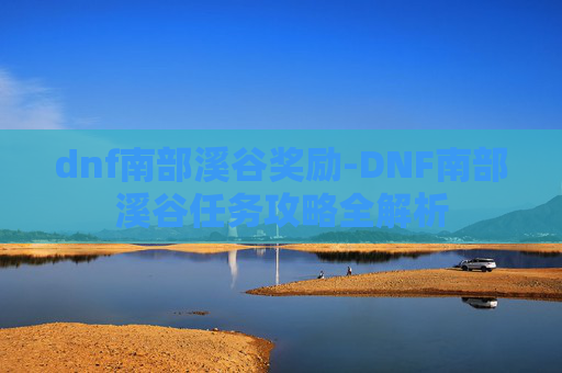 dnf南部溪谷奖励-DNF南部溪谷任务攻略全解析