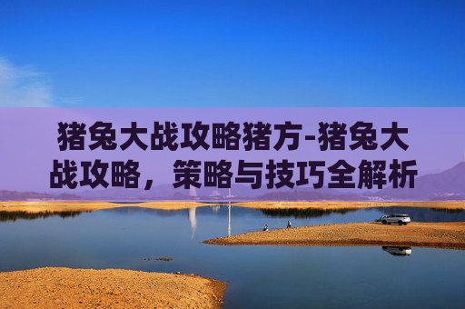 猪兔大战攻略猪方-猪兔大战攻略，策略与技巧全解析
