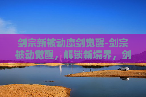 剑宗新被动魔剑觉醒-剑宗被动觉醒,解锁新境界,剑道再进阶 剑宗新被动魔剑觉醒-剑宗被动觉醒,解锁新境界,剑道再进阶