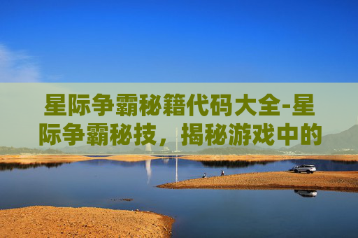 星际争霸秘籍代码大全-星际争霸秘技，揭秘游戏中的隐藏技巧与策略