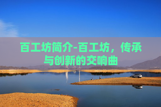 百工坊简介-百工坊，传承与创新的交响曲