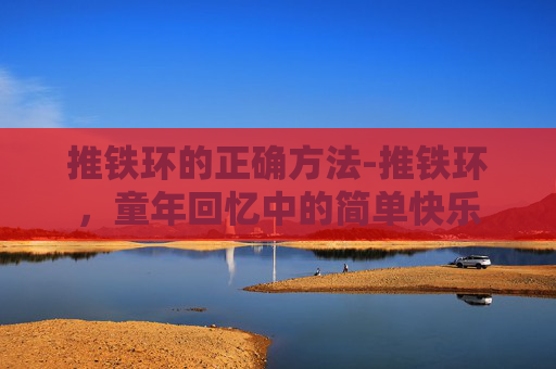 推铁环的正确方法-推铁环，童年回忆中的简单快乐