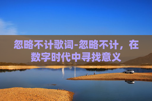 忽略不计歌词-忽略不计，在数字时代中寻找意义