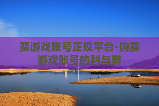 买游戏账号正规平台-购买游戏账号的利与弊