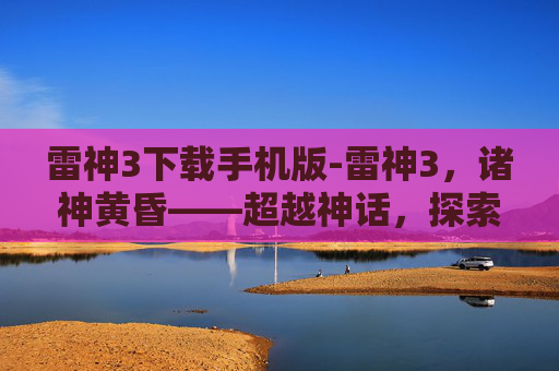 雷神3下载手机版-雷神3，诸神黄昏——超越神话，探索英雄的终极试炼