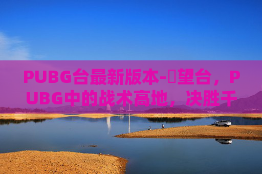 PUBG台最新版本-瞭望台，PUBG中的战术高地，决胜千里之外