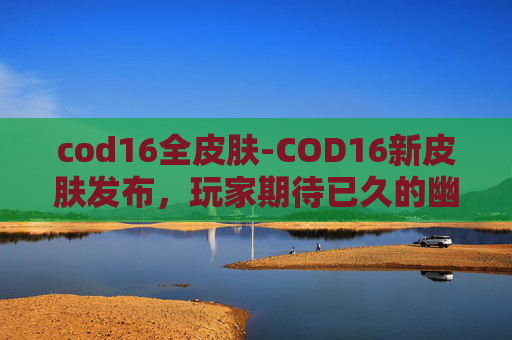 cod16全皮肤-COD16新皮肤发布，玩家期待已久的幽灵战士终于登场！