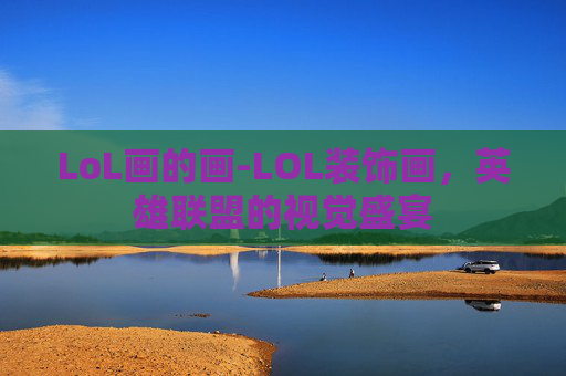 LoL画的画-LOL装饰画，英雄联盟的视觉盛宴