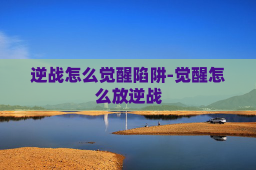 逆战怎么觉醒陷阱-觉醒怎么放逆战