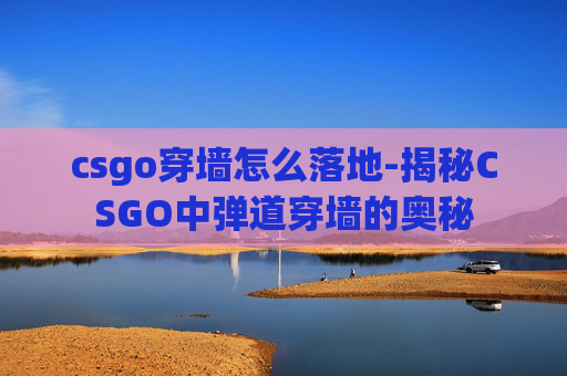 csgo穿墙怎么落地-揭秘CSGO中弹道穿墙的奥秘