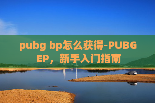 pubg bp怎么获得-PUBG EP，新手入门指南