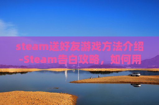 steam送好友游戏方法介绍-Steam告白攻略，如何用游戏表达你的爱意