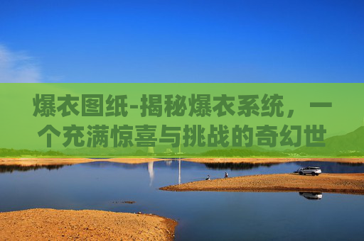 爆衣图纸-揭秘爆衣系统，一个充满惊喜与挑战的奇幻世界