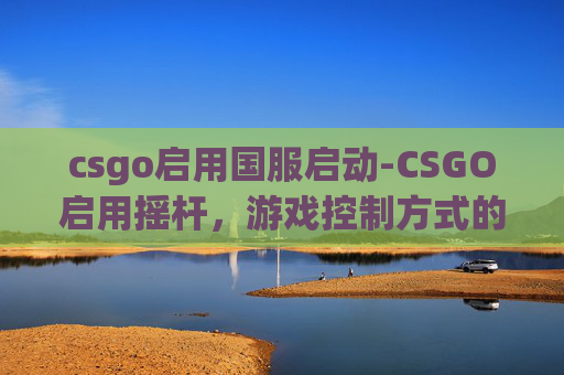csgo启用国服启动-CSGO启用摇杆，游戏控制方式的革新