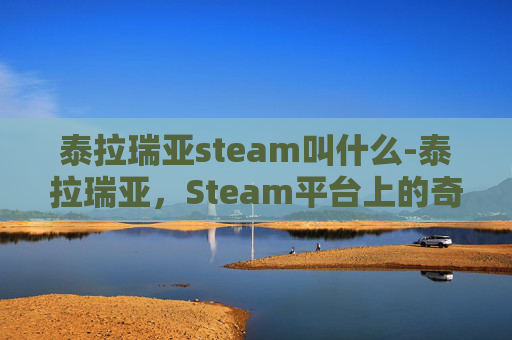 泰拉瑞亚steam叫什么-泰拉瑞亚，Steam平台上的奇幻冒险之旅