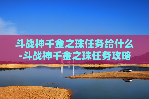 斗战神千金之珠任务给什么-斗战神千金之珠任务攻略