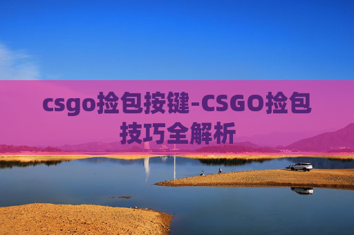 csgo捡包按键-CSGO捡包技巧全解析
