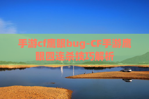 手游cf鹰眼bug-CF手游鹰眼四连杀技巧解析