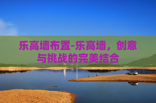 乐高墙布置-乐高墙，创意与挑战的完美结合