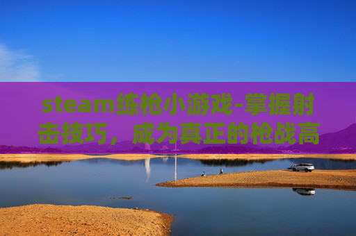 steam练枪小游戏-掌握射击技巧，成为真正的枪战高手