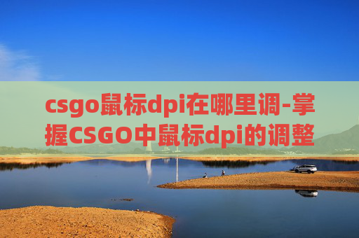 csgo鼠标dpi在哪里调-掌握CSGO中鼠标dpi的调整艺术