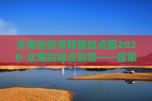 女鬼剑剑宗技能加点图2020-女鬼剑加点剑宗——探索剑宗的神秘力量