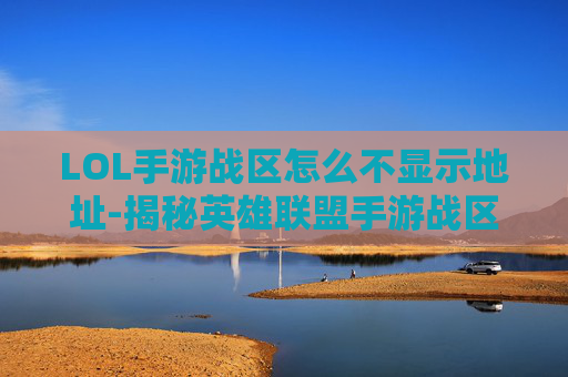 LOL手游战区怎么不显示地址-揭秘英雄联盟手游战区的奥秘