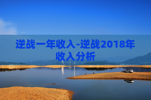 逆战一年收入-逆战2018年收入分析