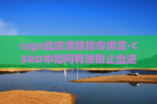 csgo血迹清除指令绑定-CSGO中如何有效防止血迹