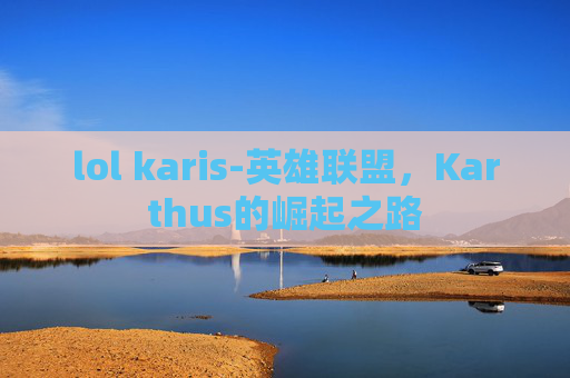 lol karis-英雄联盟，Karthus的崛起之路